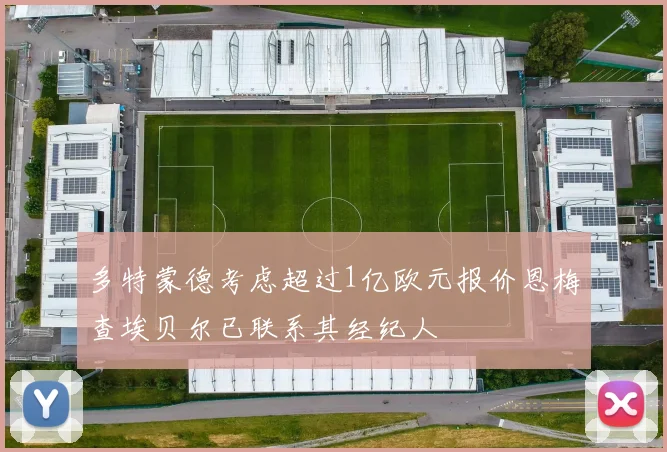 多特蒙德考虑超过1亿欧元报价恩梅查埃贝尔已联系其经纪人