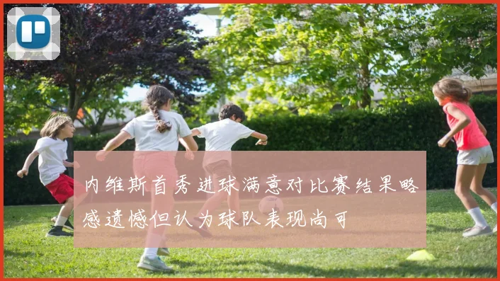 内维斯首秀进球满意对比赛结果略感遗憾但认为球队表现尚可