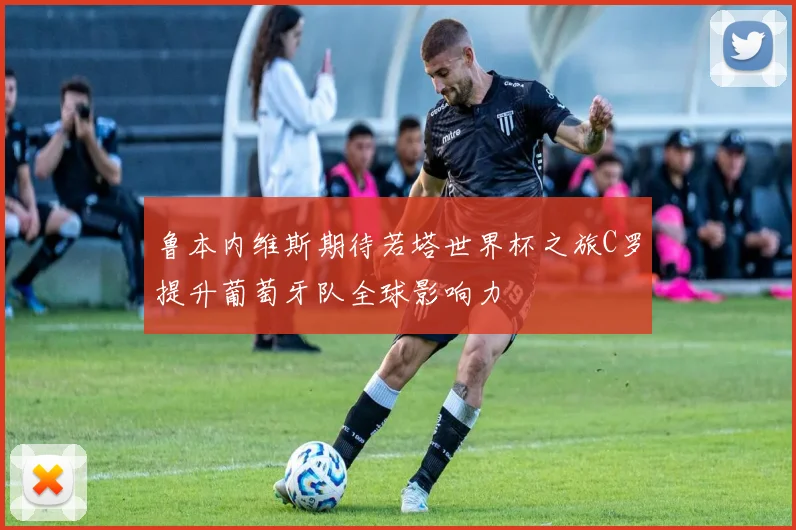 鲁本内维斯期待若塔世界杯之旅C罗提升葡萄牙队全球影响力